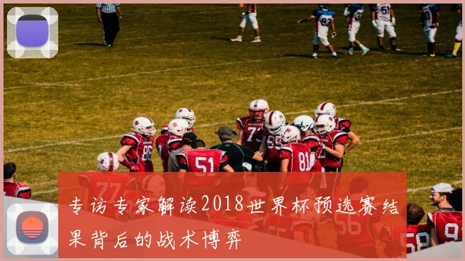 专访专家解读2018世界杯预选赛结果背后的战术博弈