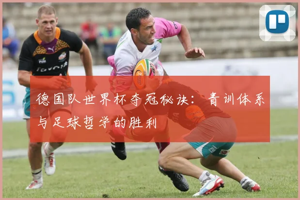 德国队世界杯夺冠秘诀：青训体系与足球哲学的胜利