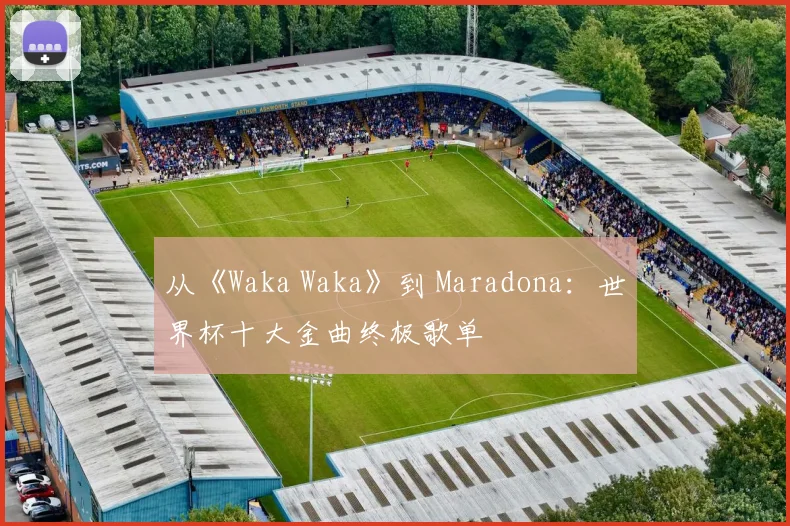 从《Waka Waka》到 Maradona：世界杯十大金曲终极歌单