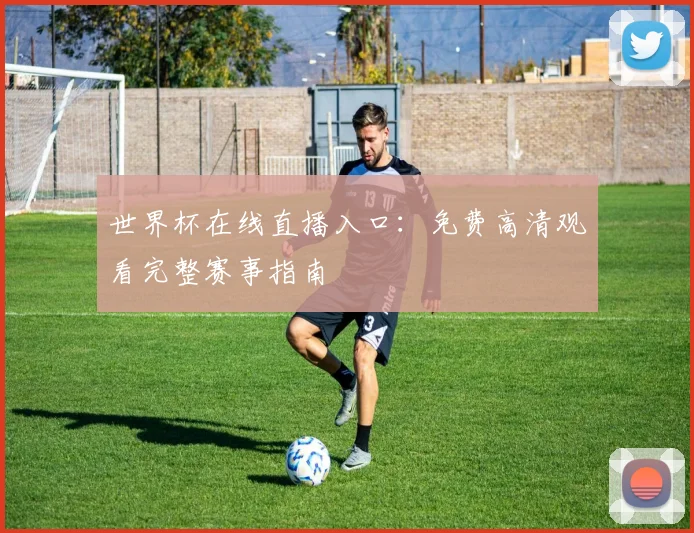 世界杯在线直播入口：免费高清观看完整赛事指南