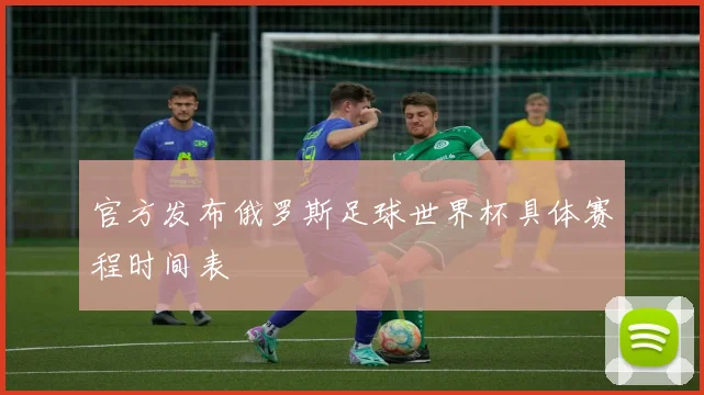 官方发布俄罗斯足球世界杯具体赛程时间表