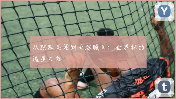 从默默无闻到全球瞩目：世界杯的造星之路