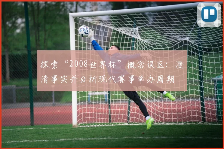 探索“2008世界杯”概念误区：澄清事实并分析现代赛事举办周期