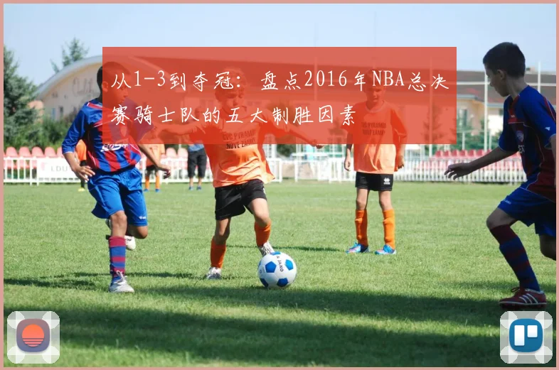 从1-3到夺冠：盘点2016年NBA总决赛骑士队的五大制胜因素