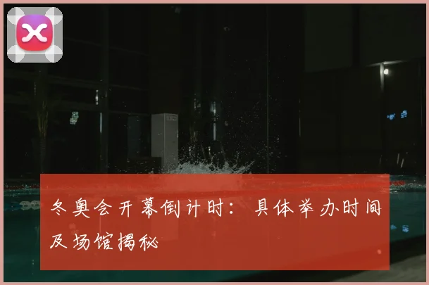 冬奥会开幕倒计时：具体举办时间及场馆揭秘