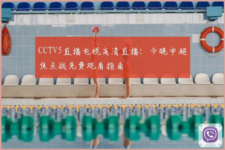 CCTV5直播电视高清直播：今晚中超焦点战免费观看指南