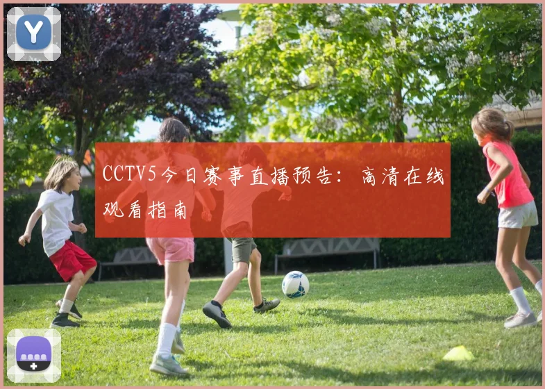CCTV5今日赛事直播预告：高清在线观看指南