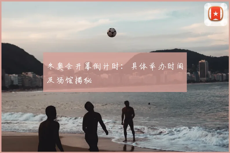 冬奥会开幕倒计时：具体举办时间及场馆揭秘