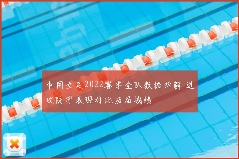 中国女足2022赛季全队数据拆解 进攻防守表现对比历届战绩