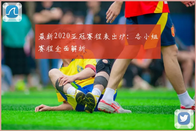最新2020亚冠赛程表出炉：各小组赛程全面解析