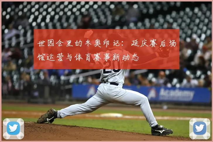 世园会里的冬奥印记：延庆赛后场馆运营与体育赛事新动态