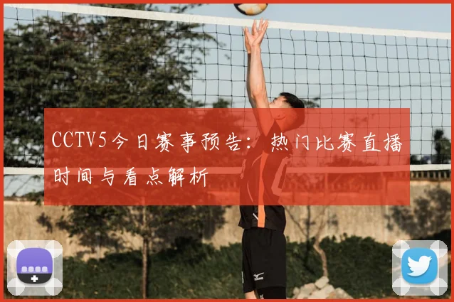CCTV5今日赛事预告：热门比赛直播时间与看点解析