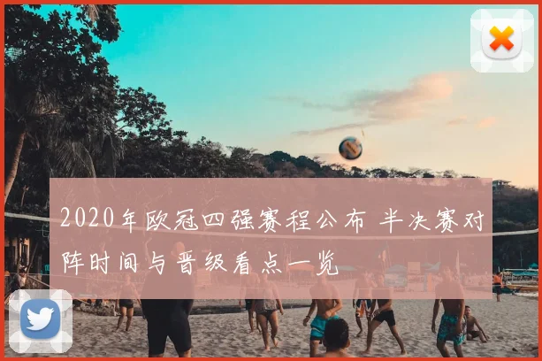 2020年欧冠四强赛程公布 半决赛对阵时间与晋级看点一览