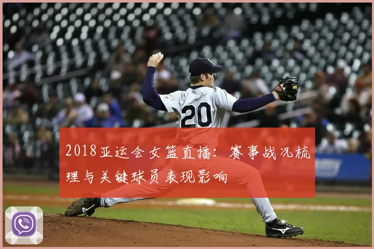 2018亚运会女篮直播:赛事战况梳理与关键球员表现影响