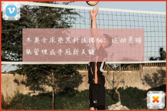 冬奥会床垫黑科技揭秘:运动员睡眠管理成夺冠新关键