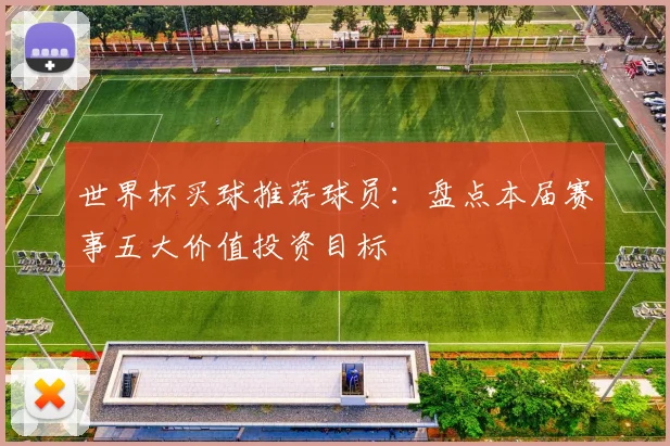 世界杯买球推荐球员：盘点本届赛事五大价值投资目标
