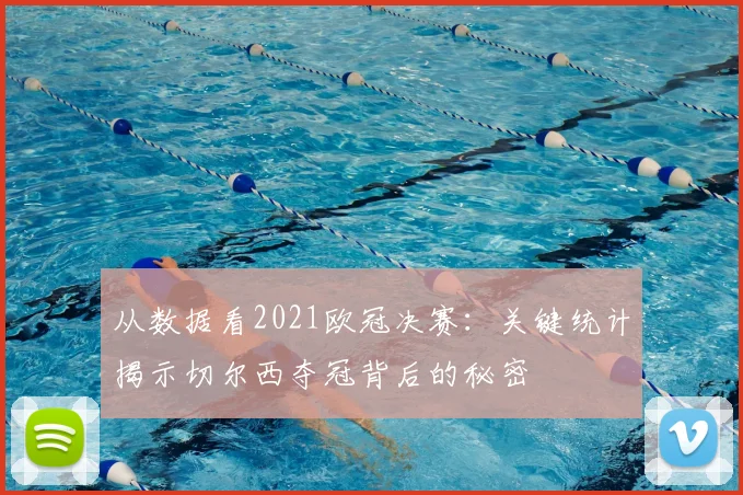 从数据看2021欧冠决赛:关键统计揭示切尔西夺冠背后的秘密