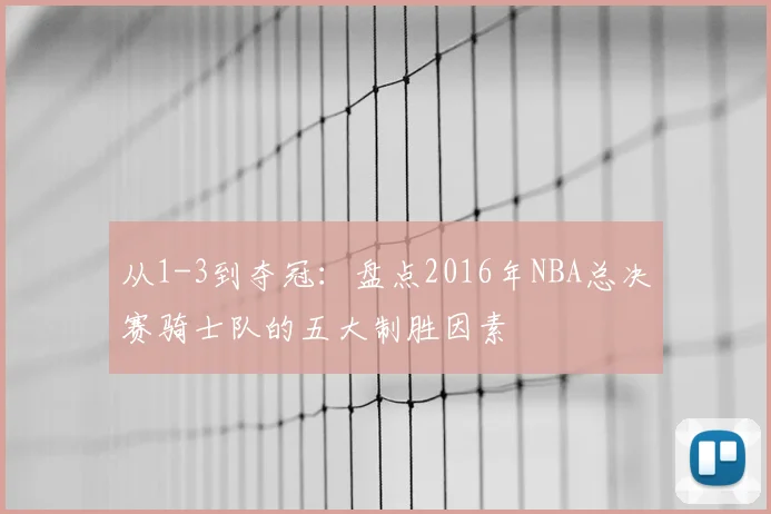 从1-3到夺冠:盘点2016年NBA总决赛骑士队的五大制胜因素
