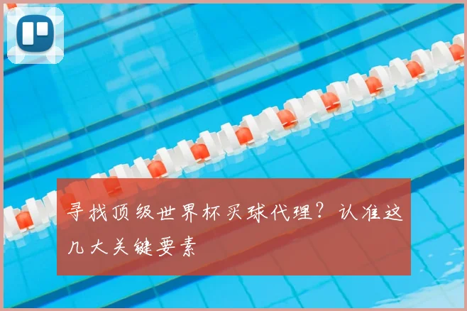 寻找顶级世界杯买球代理?认准这几大关键要素