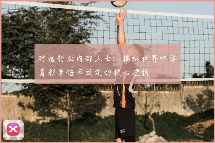 对话行业内部人士:揭秘世界杯体育彩票倍率设定的核心逻辑