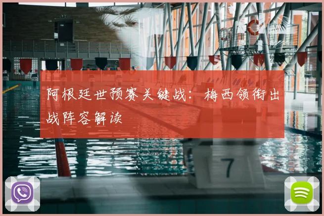 阿根廷世预赛关键战:梅西领衔出战阵容解读