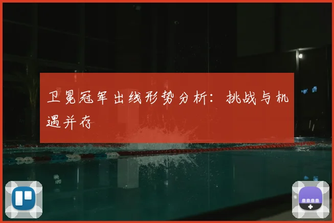 卫冕冠军出线形势分析:挑战与机遇并存