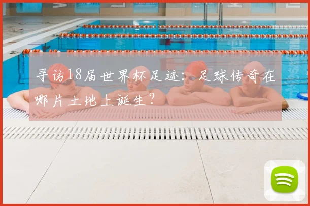 寻访18届世界杯足迹:足球传奇在哪片土地上诞生?