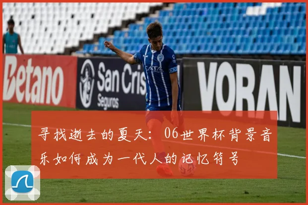 寻找逝去的夏天：06世界杯背景音乐如何成为一代人的记忆符号