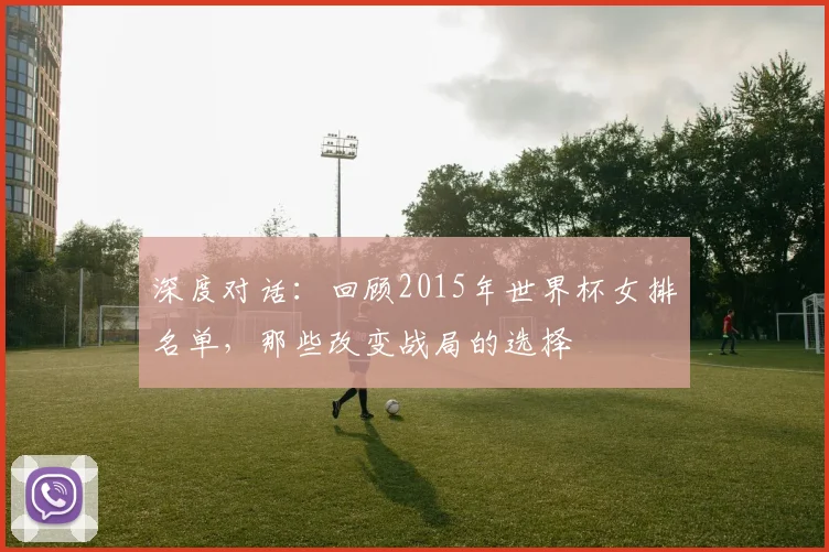 深度对话：回顾2015年世界杯女排名单，那些改变战局的选择