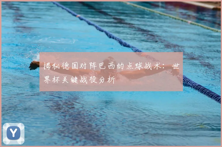 揭秘德国对阵巴西的点球战术:世界杯关键战役分析