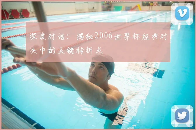 深度对话：揭秘2006世界杯经典对决中的关键转折点