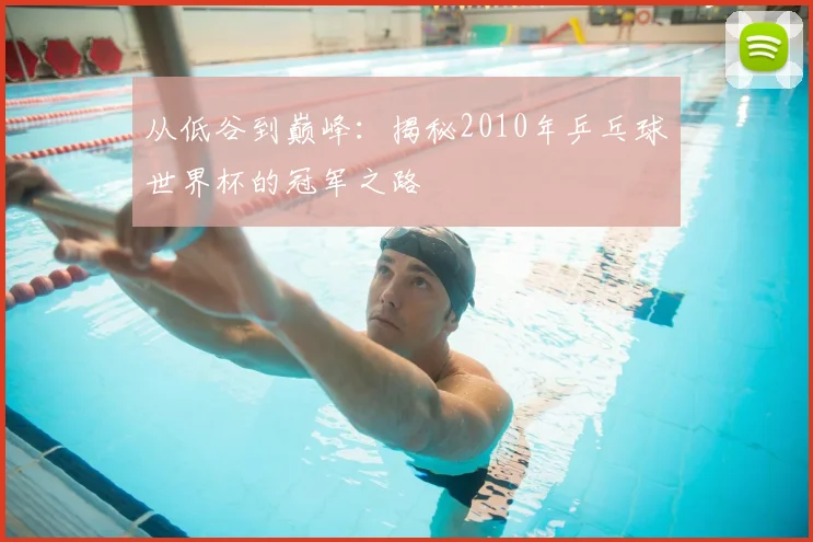 从低谷到巅峰:揭秘2010年乒乓球世界杯的冠军之路