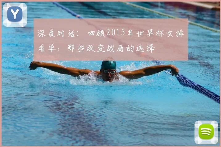 深度对话:回顾2015年世界杯女排名单,那些改变战局的选择