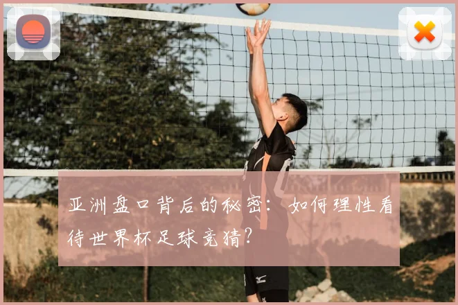 亚洲盘口背后的秘密:如何理性看待世界杯足球竞猜?