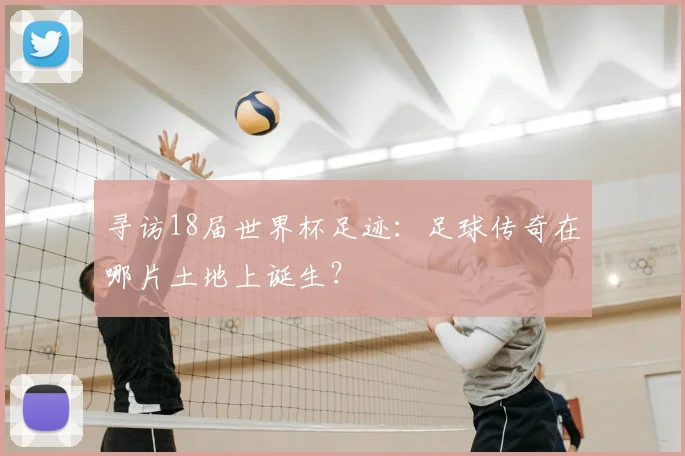 寻访18届世界杯足迹:足球传奇在哪片土地上诞生?