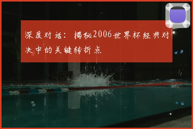 深度对话:揭秘2006世界杯经典对决中的关键转折点
